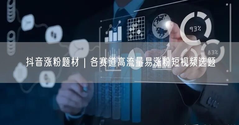抖音涨粉题材｜各赛道高流量易涨粉短视频选题
