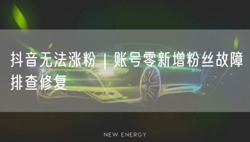 抖音无法涨粉｜账号零新增粉丝故障排查修复