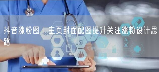 抖音涨粉图｜主页封面配图提升关注涨粉设计思路