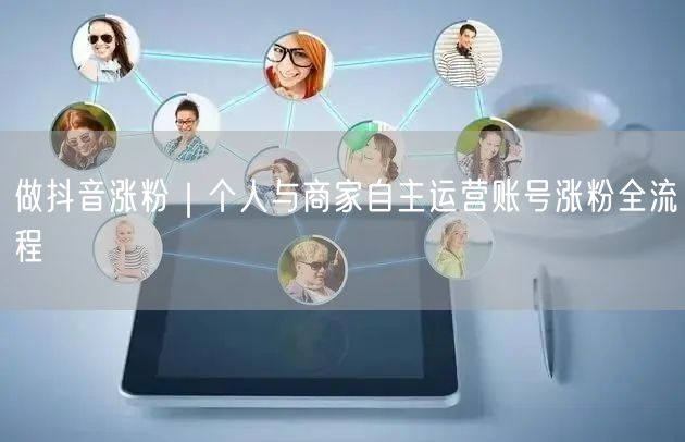 做抖音涨粉｜个人与商家自主运营账号涨粉全流程