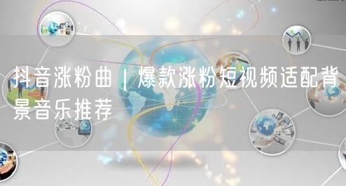 抖音涨粉曲｜爆款涨粉短视频适配背景音乐推荐
