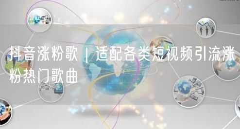 抖音涨粉歌｜适配各类短视频引流涨粉热门歌曲