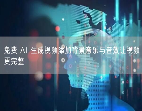 免费 AI 生成视频添加背景音乐与音效让视频更完整