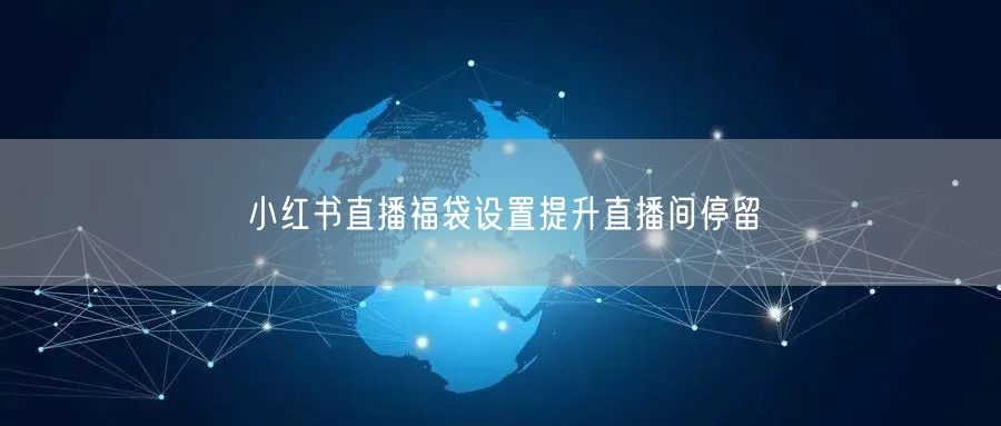 小红书直播福袋设置提升直播间停留
