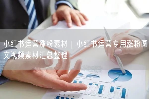 小红书运营涨粉素材｜小红书运营专用涨粉图文视频素材汇总整理