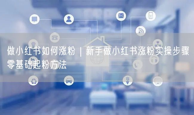 做小红书如何涨粉|新手做小红书涨粉实操步骤零基础起粉方法