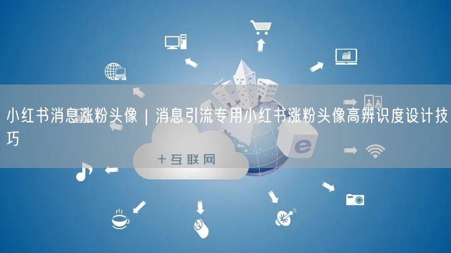 小红书消息涨粉头像｜消息引流专用小红书涨粉头像高辨识度设计技巧
