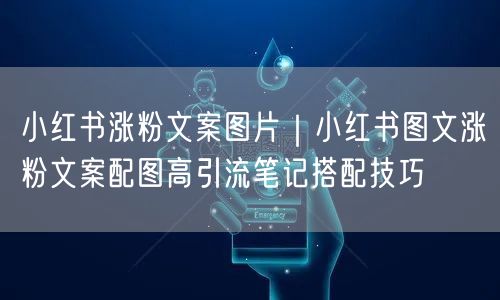 小红书涨粉文案图片|小红书图文涨粉文案配图高引流笔记搭配技巧