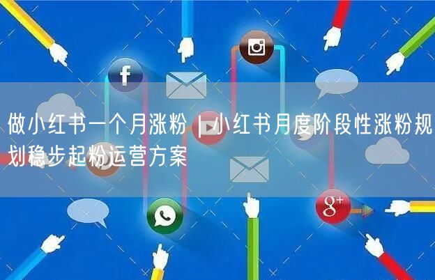 做小红书一个月涨粉｜小红书月度阶段性涨粉规划稳步起粉运营方案