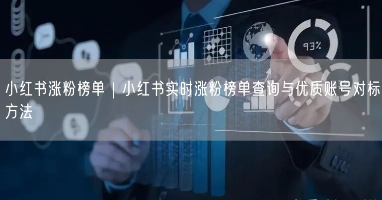 小红书涨粉榜单｜小红书实时涨粉榜单查询与优质账号对标方法
