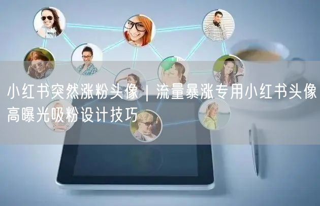 小红书突然涨粉头像｜流量暴涨专用小红书头像高曝光吸粉设计技巧