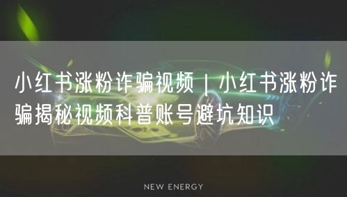 小红书涨粉诈骗视频｜小红书涨粉诈骗揭秘视频科普账号避坑知识