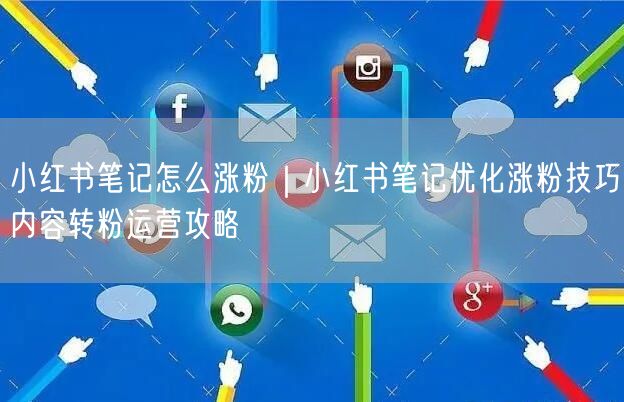 小红书笔记怎么涨粉|小红书笔记优化涨粉技巧内容转粉运营攻略
