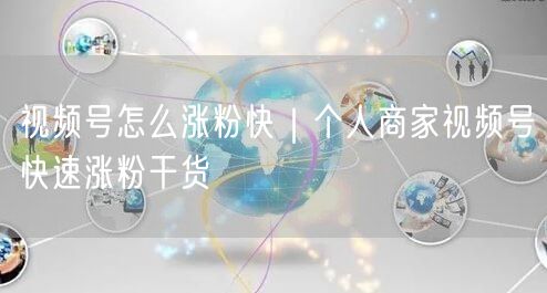 视频号怎么涨粉快｜个人商家视频号快速涨粉干货