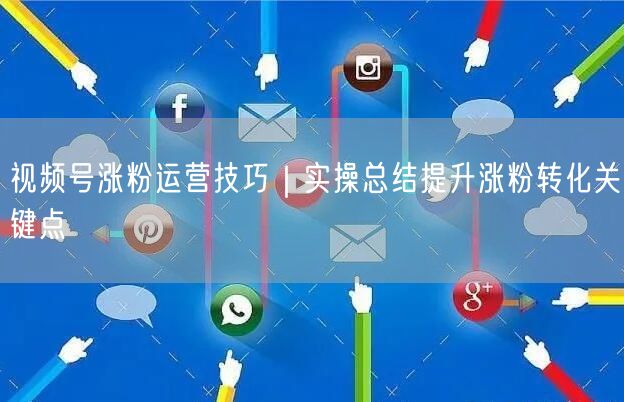 视频号涨粉运营技巧｜实操总结提升涨粉转化关键点