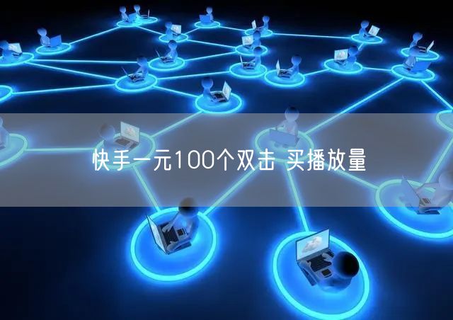 快手一元100个双击 买播放量