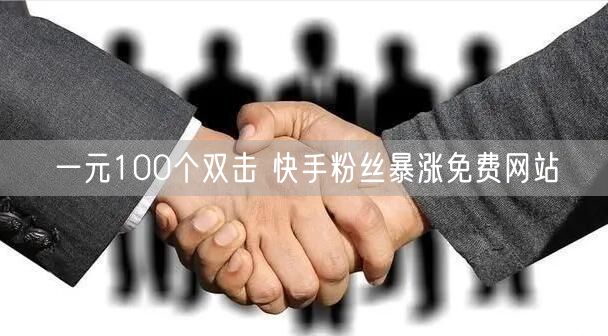 一元100个双击 快手粉丝暴涨免费网站