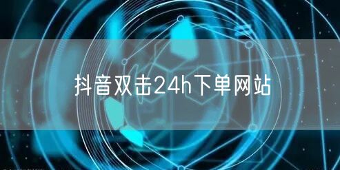 抖音双击24h下单网站