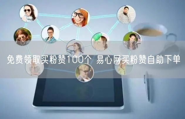 免费领取买粉赞100个 易心网买粉赞自助下单
