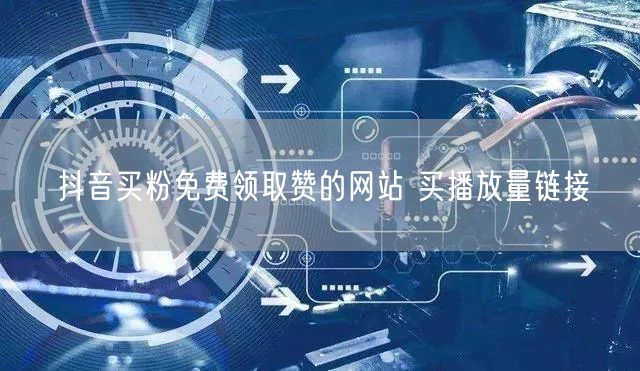 抖音买粉免费领取赞的网站 买播放量链接