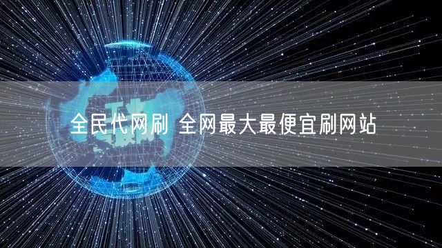 全民代网刷 全网最大最便宜刷网站