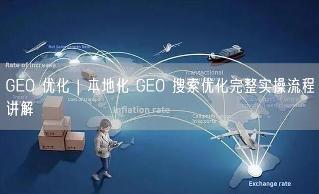 GEO 优化｜本地化 GEO 搜索优化完整实操流程讲解