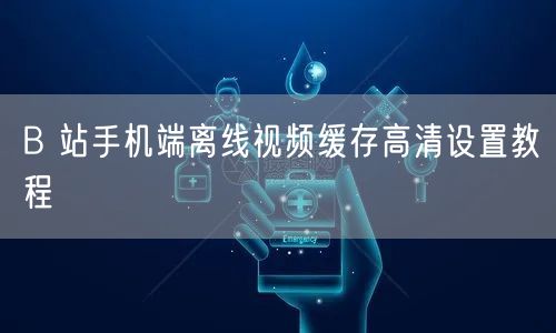 B 站手机端离线视频缓存高清设置教程