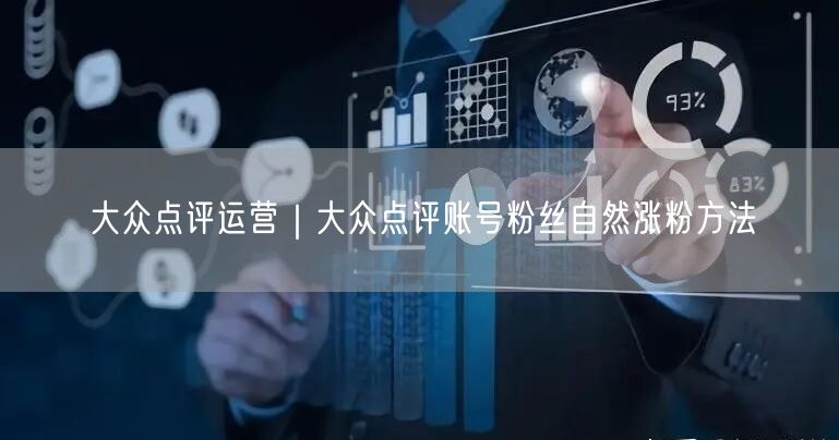 大众点评运营｜大众点评账号粉丝自然涨粉方法