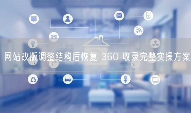 网站改版调整结构后恢复 360 收录完整实操方案