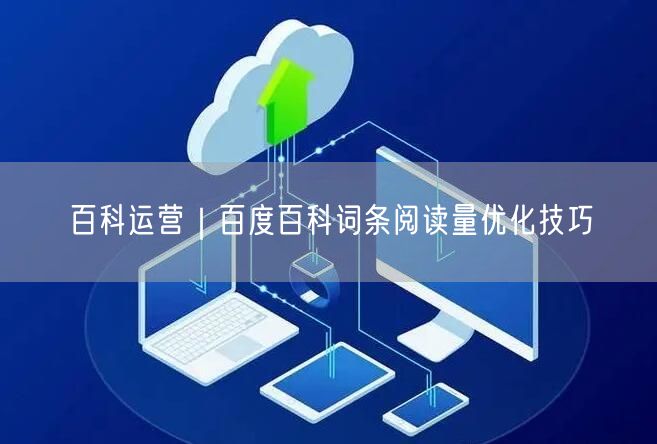 百科运营｜百度百科词条阅读量优化技巧