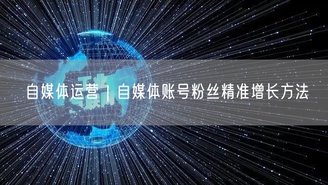 自媒体运营｜自媒体账号粉丝精准增长方法