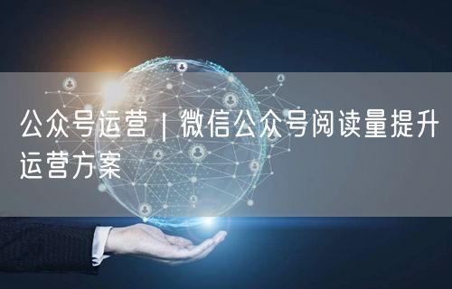 公众号运营｜微信公众号阅读量提升运营方案