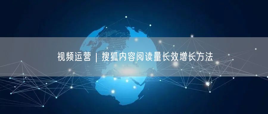 视频运营｜搜狐内容阅读量长效增长方法