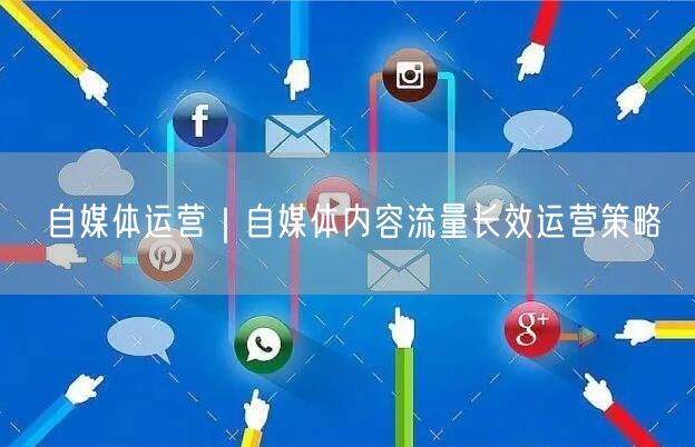 自媒体运营｜自媒体内容流量长效运营策略