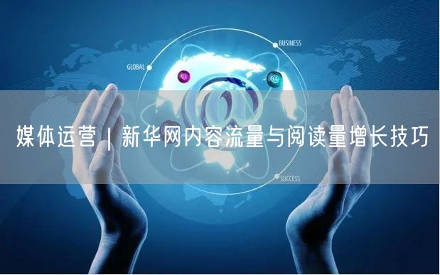 媒体运营｜新华网内容流量与阅读量增长技巧