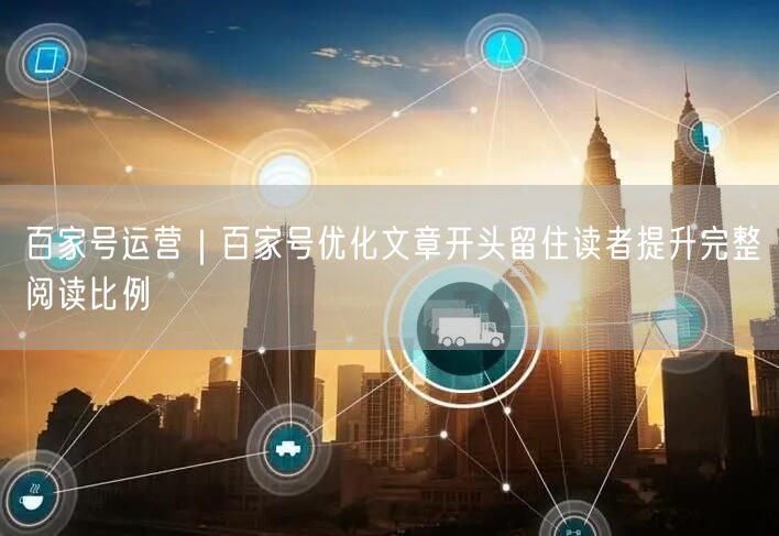 百家号运营｜百家号优化文章开头留住读者提升完整阅读比例