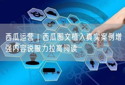 西瓜运营｜西瓜图文植入真实案例增强内容说服力拉高阅读