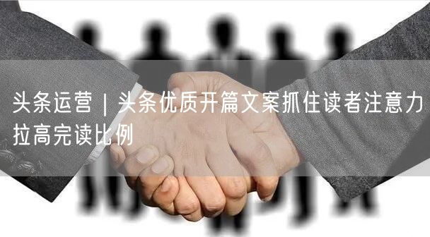 头条运营｜头条优质开篇文案抓住读者注意力拉高完读比例