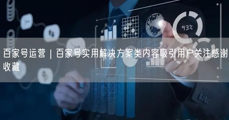 百家号运营｜百家号实用解决方案类内容吸引用户关注感谢收藏