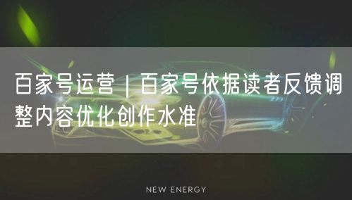 百家号运营｜百家号依据读者反馈调整内容优化创作水准