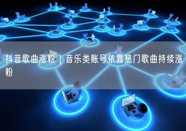 抖音歌曲涨粉｜音乐类账号依靠热门歌曲持续涨粉