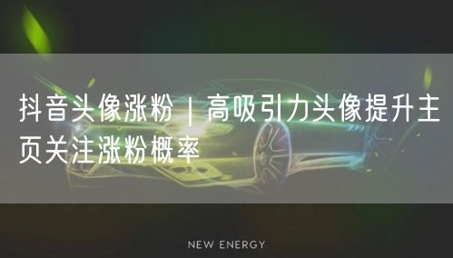 抖音头像涨粉｜高吸引力头像提升主页关注涨粉概率