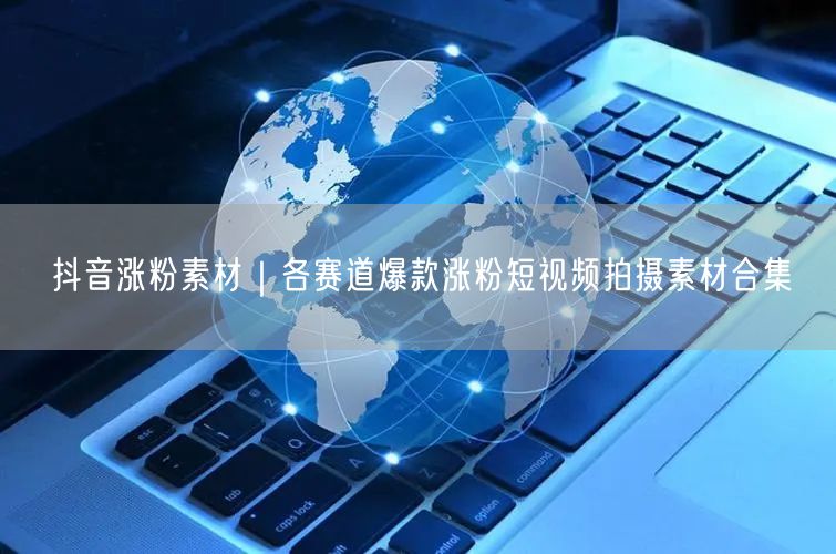 抖音涨粉素材｜各赛道爆款涨粉短视频拍摄素材合集