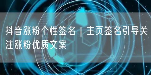 抖音涨粉个性签名｜主页签名引导关注涨粉优质文案
