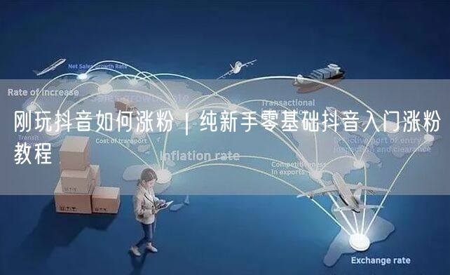 刚玩抖音如何涨粉｜纯新手零基础抖音入门涨粉教程