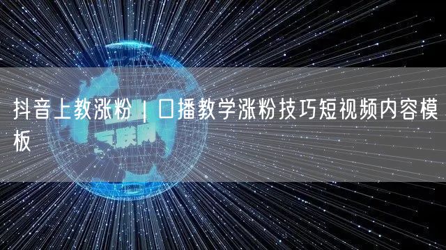 抖音上教涨粉｜口播教学涨粉技巧短视频内容模板