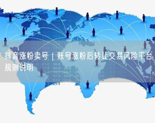 抖音涨粉卖号｜账号涨粉后转让交易风险平台规则说明