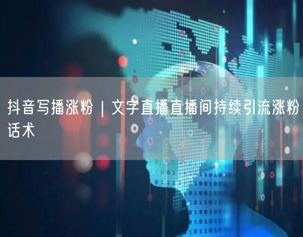 抖音写播涨粉｜文字直播直播间持续引流涨粉话术