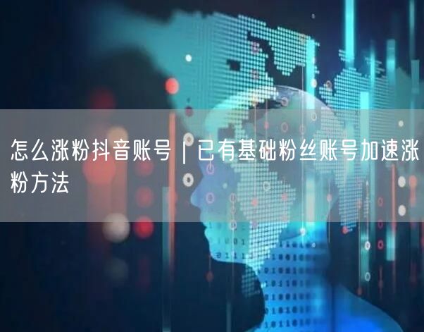 怎么涨粉抖音账号｜已有基础粉丝账号加速涨粉方法