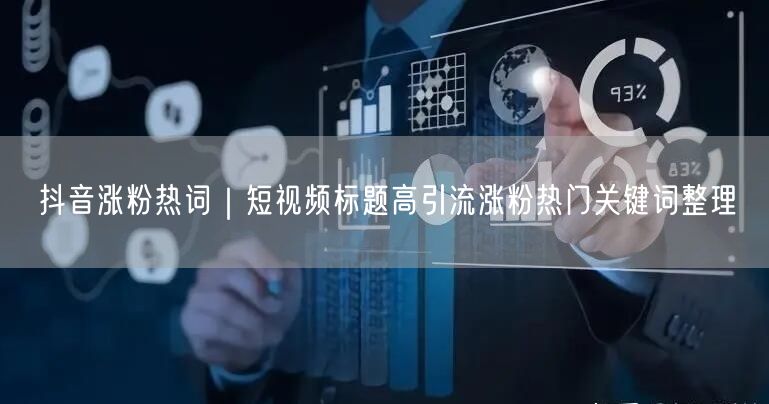 抖音涨粉热词｜短视频标题高引流涨粉热门关键词整理